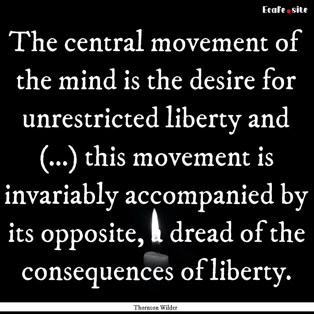 The central movement of the mind is the desire.... : Quote by Thornton Wilder