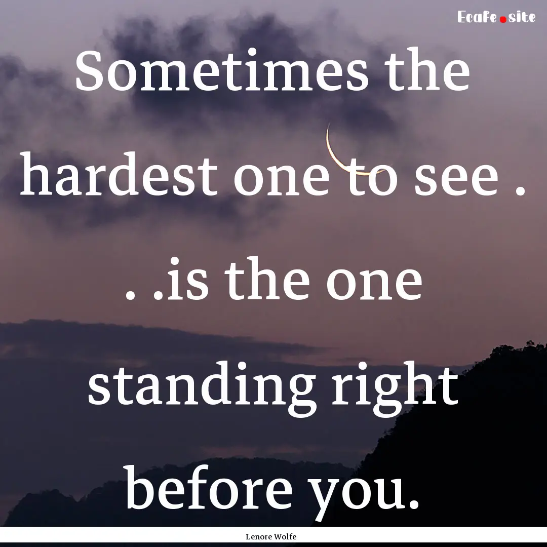 Sometimes the hardest one to see . . .is.... : Quote by Lenore Wolfe