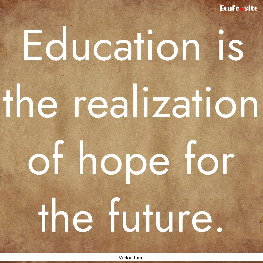 Education is the realization of hope for.... : Quote by Victor Tam