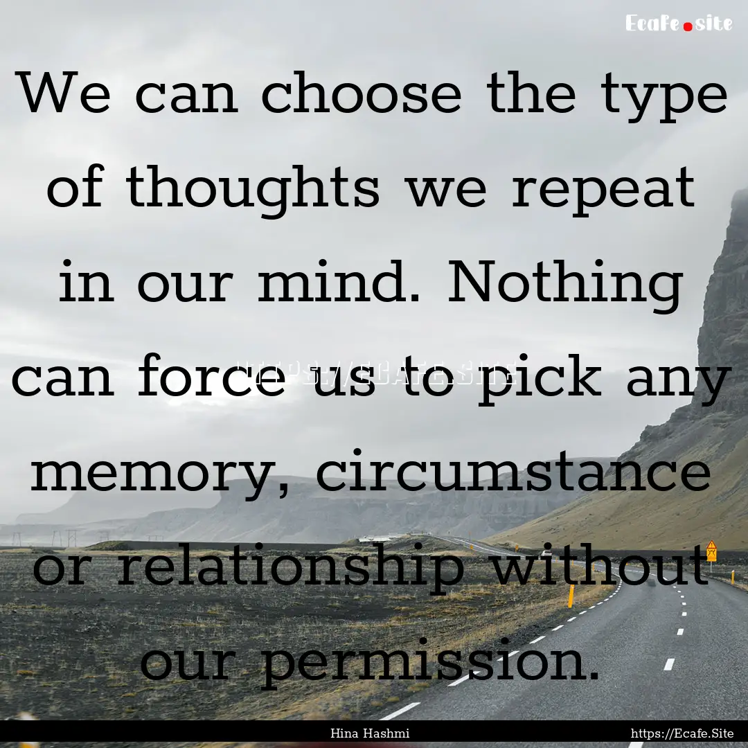 We can choose the type of thoughts we repeat.... : Quote by Hina Hashmi