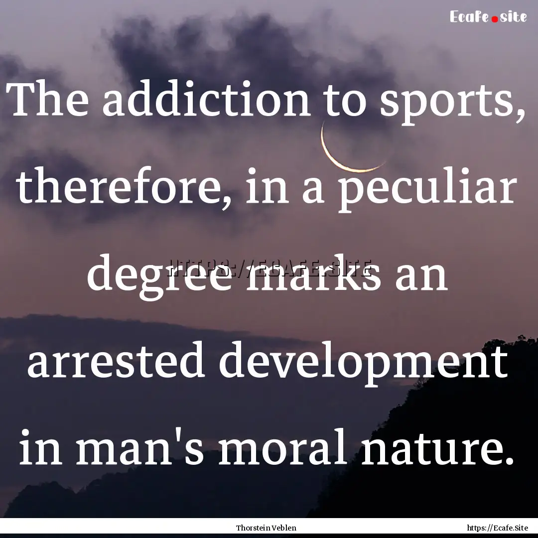 The addiction to sports, therefore, in a.... : Quote by Thorstein Veblen