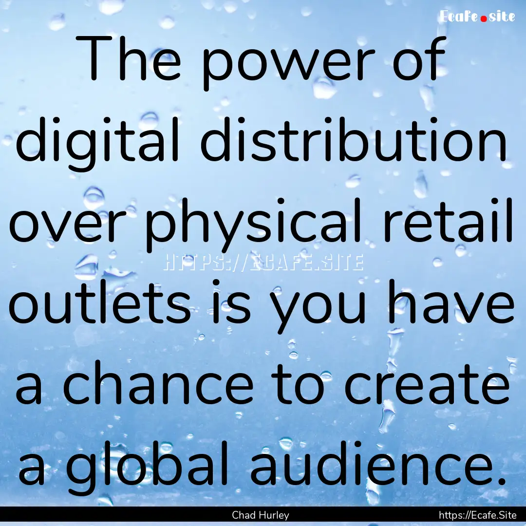 The power of digital distribution over physical.... : Quote by Chad Hurley