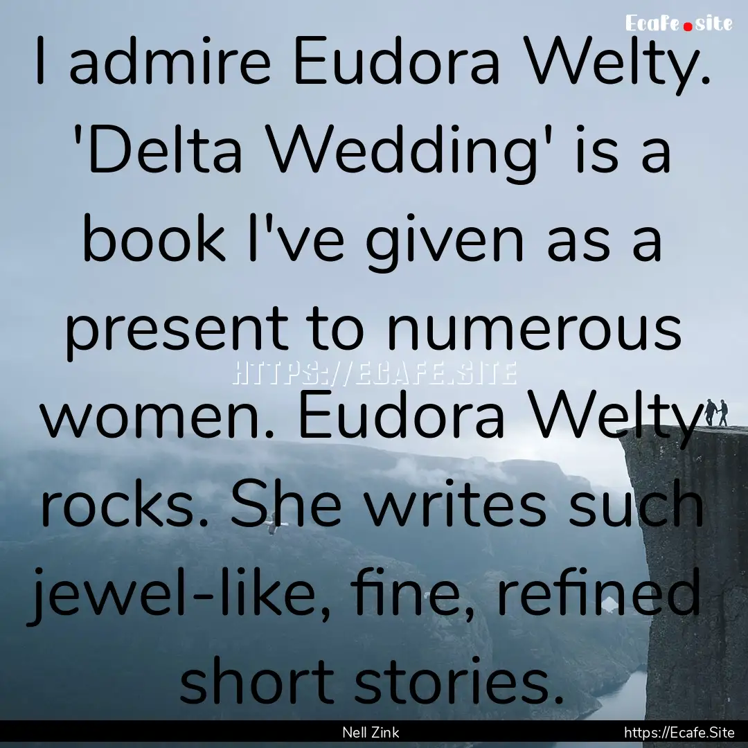 I admire Eudora Welty. 'Delta Wedding' is.... : Quote by Nell Zink