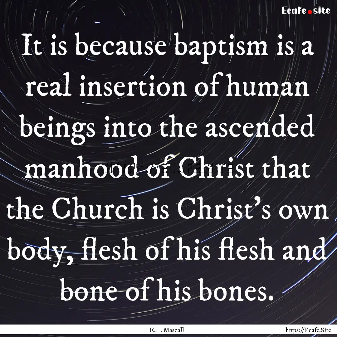 It is because baptism is a real insertion.... : Quote by E.L. Mascall