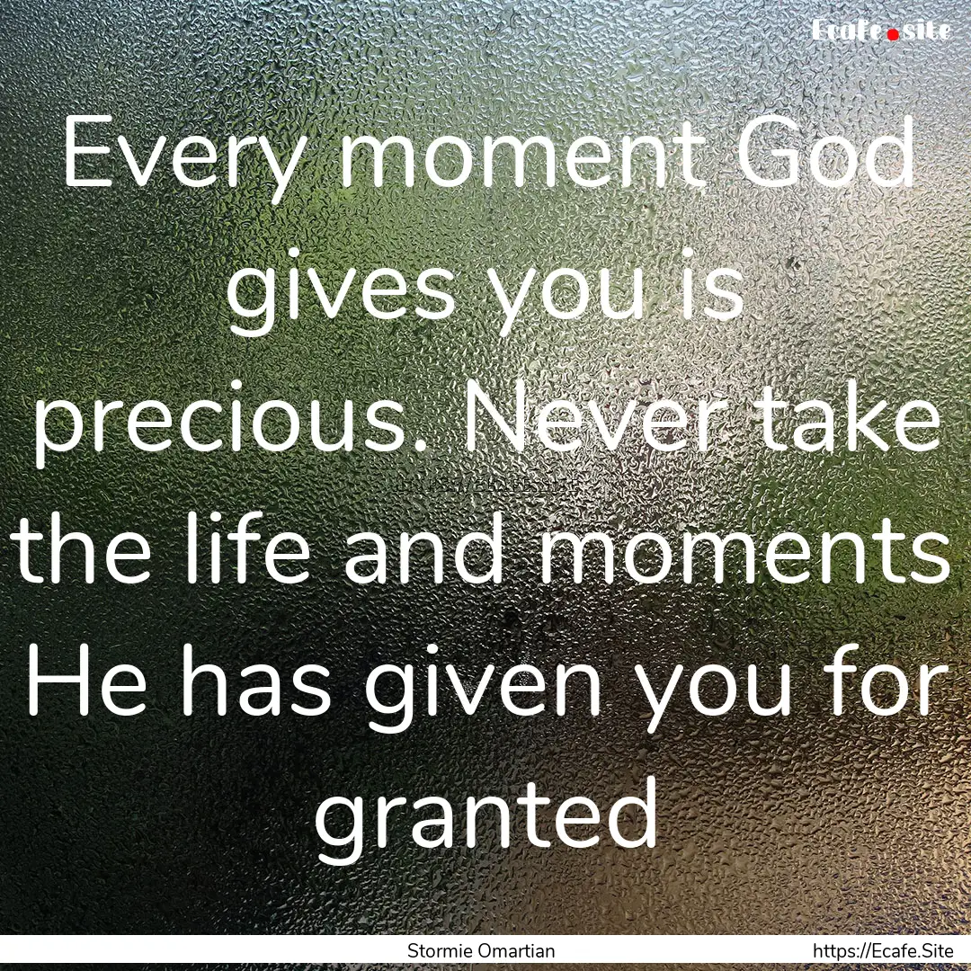 Every moment God gives you is precious. Never.... : Quote by Stormie Omartian