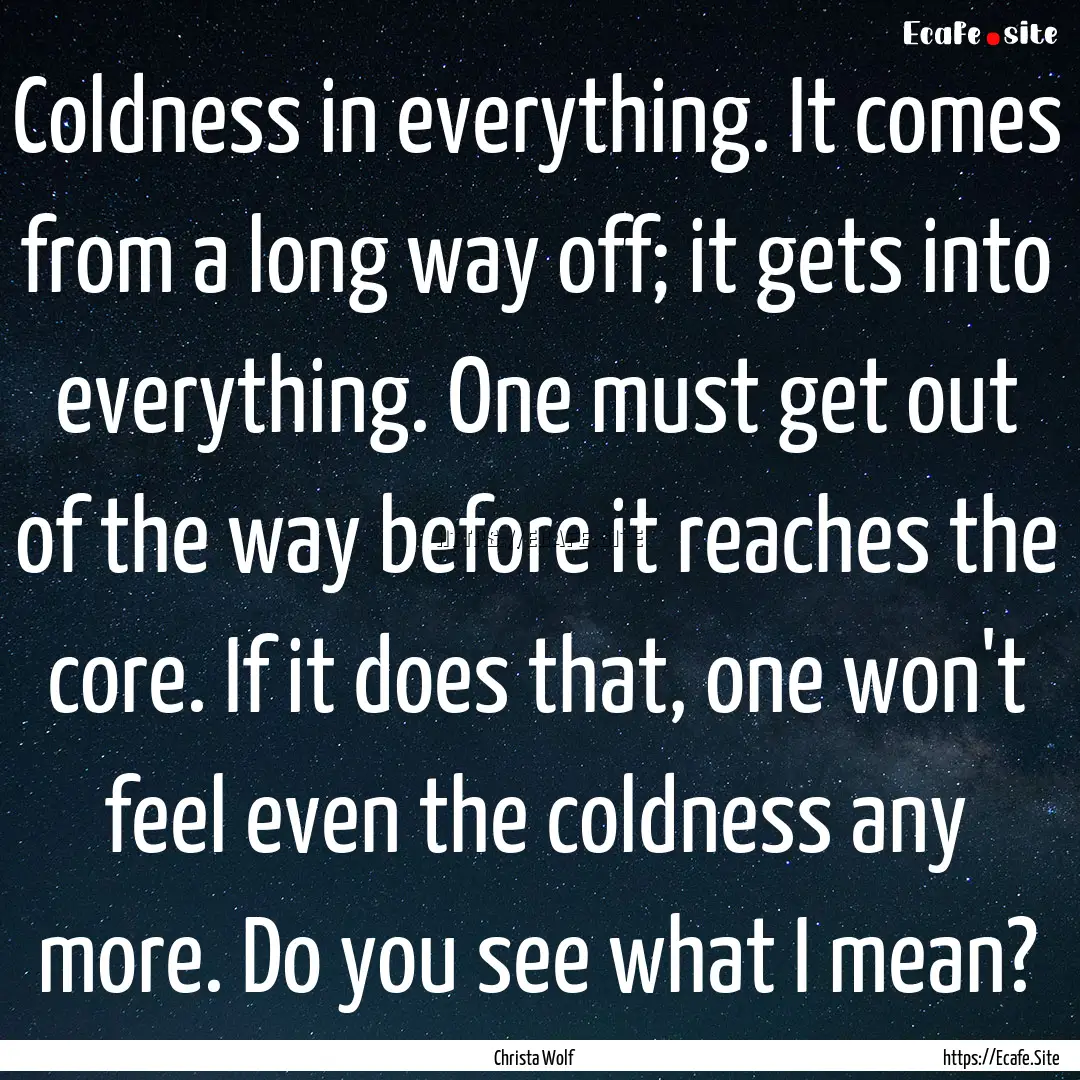 Coldness in everything. It comes from a long.... : Quote by Christa Wolf