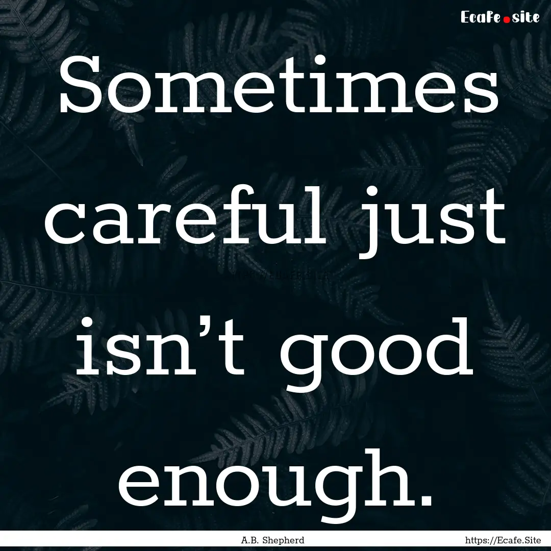 Sometimes careful just isn’t good enough..... : Quote by A.B. Shepherd