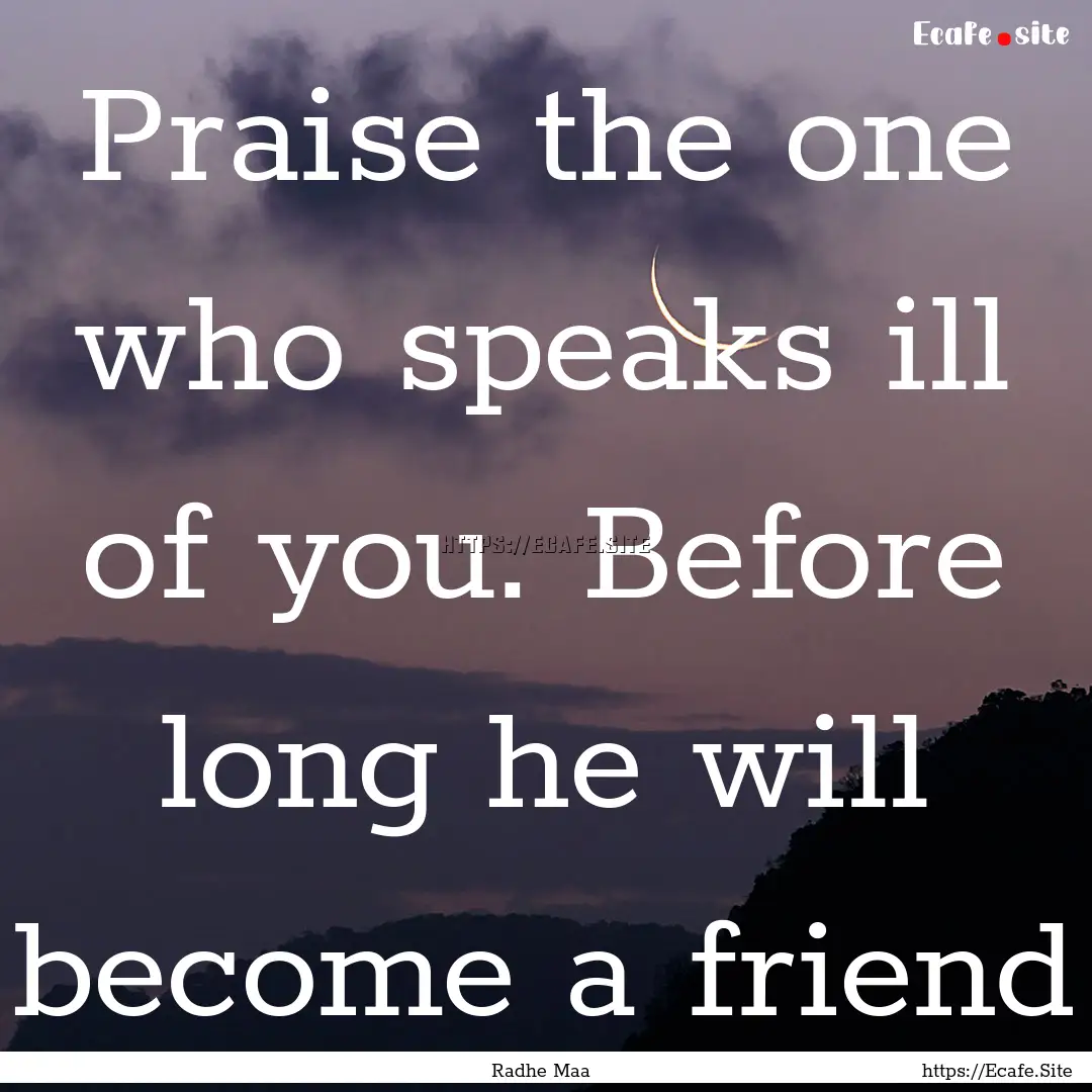 Praise the one who speaks ill of you. Before.... : Quote by Radhe Maa