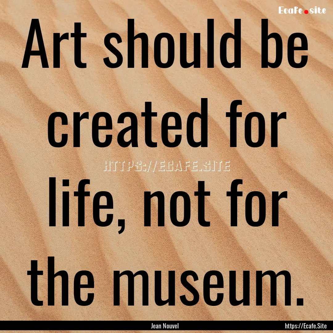 Art should be created for life, not for the.... : Quote by Jean Nouvel