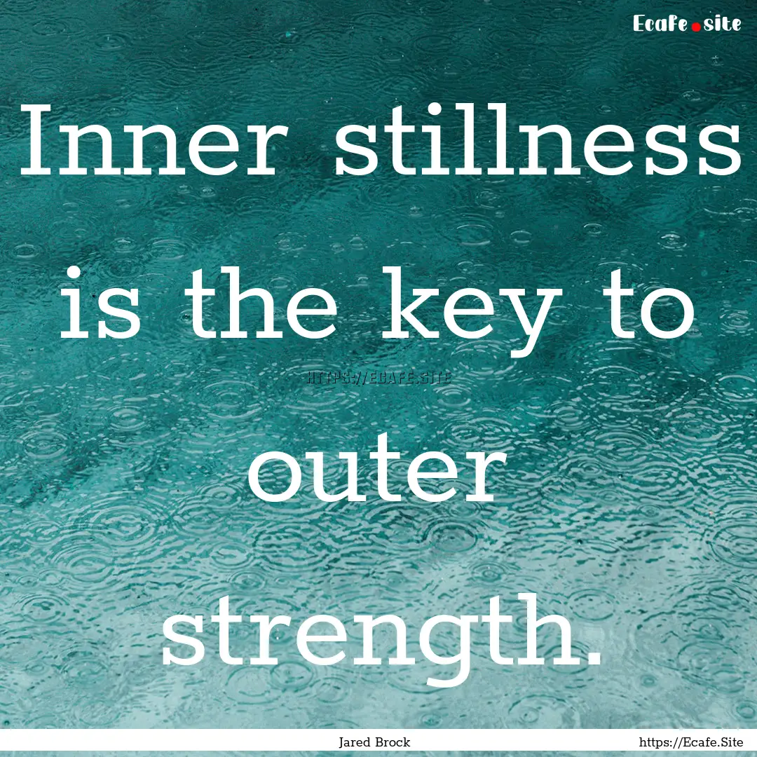 Inner stillness is the key to outer strength..... : Quote by Jared Brock