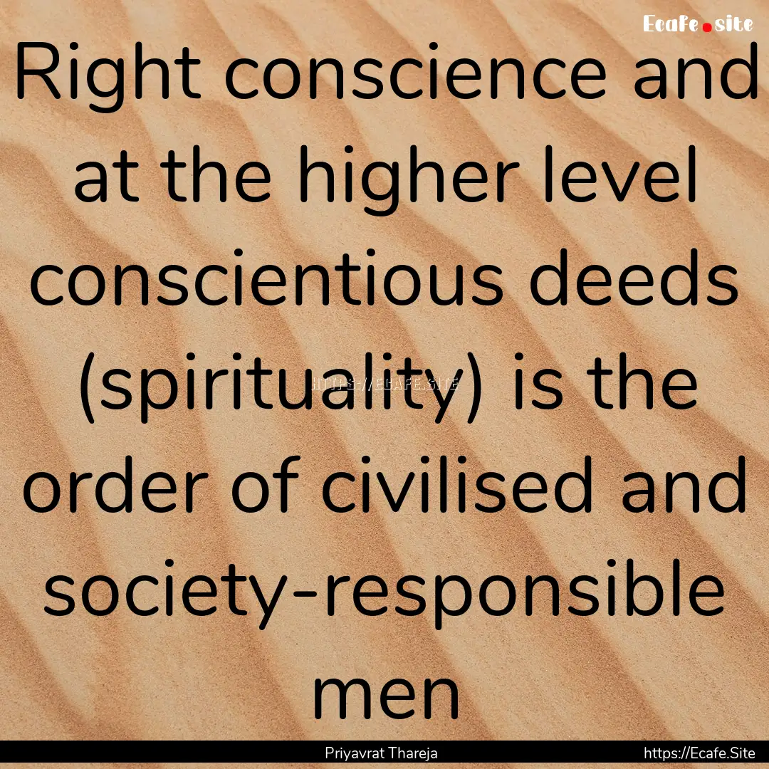 Right conscience and at the higher level.... : Quote by Priyavrat Thareja