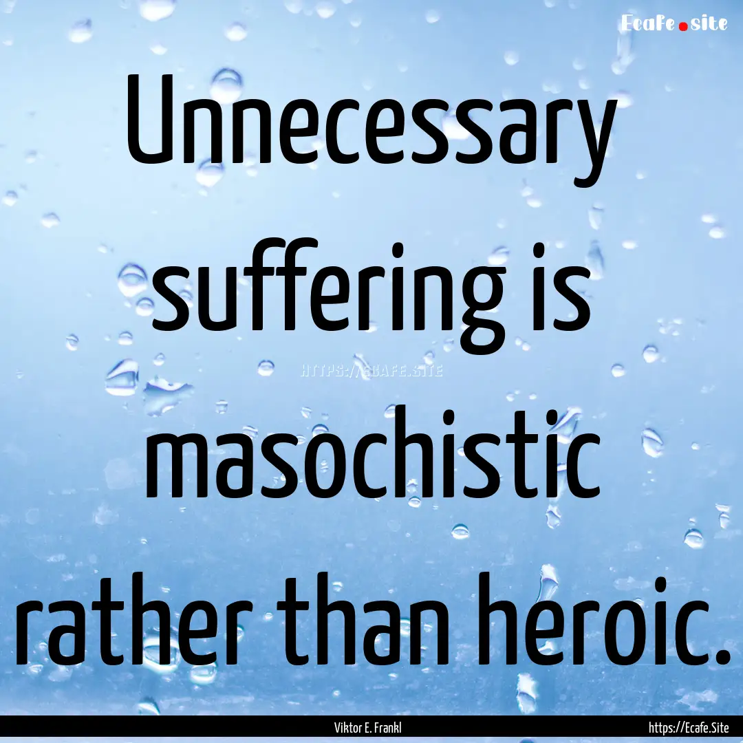 Unnecessary suffering is masochistic rather.... : Quote by Viktor E. Frankl