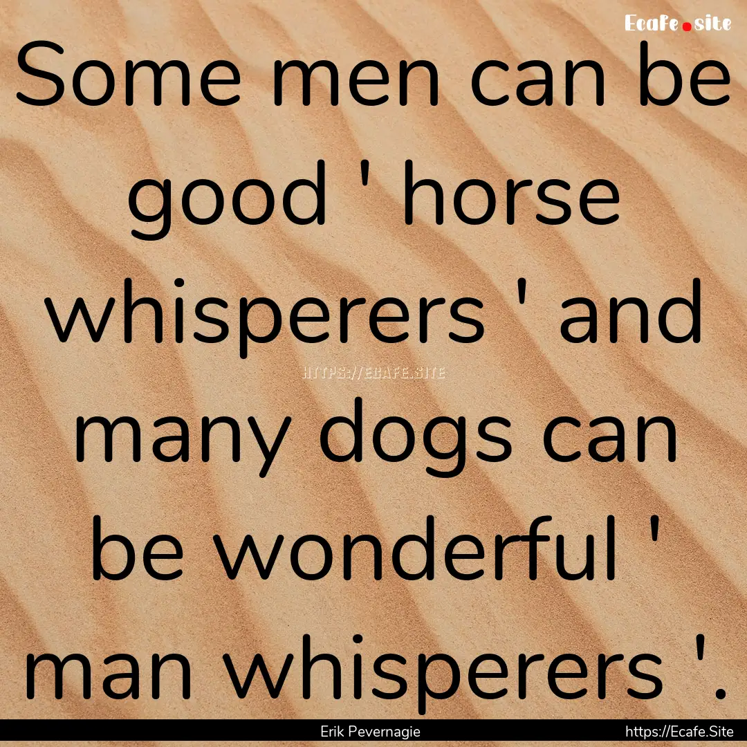 Some men can be good ' horse whisperers '.... : Quote by Erik Pevernagie