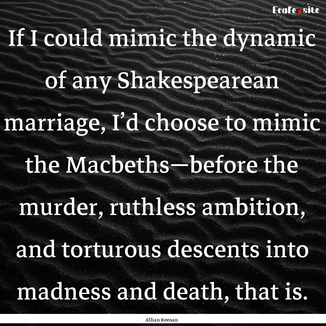 If I could mimic the dynamic of any Shakespearean.... : Quote by Jillian Keenan