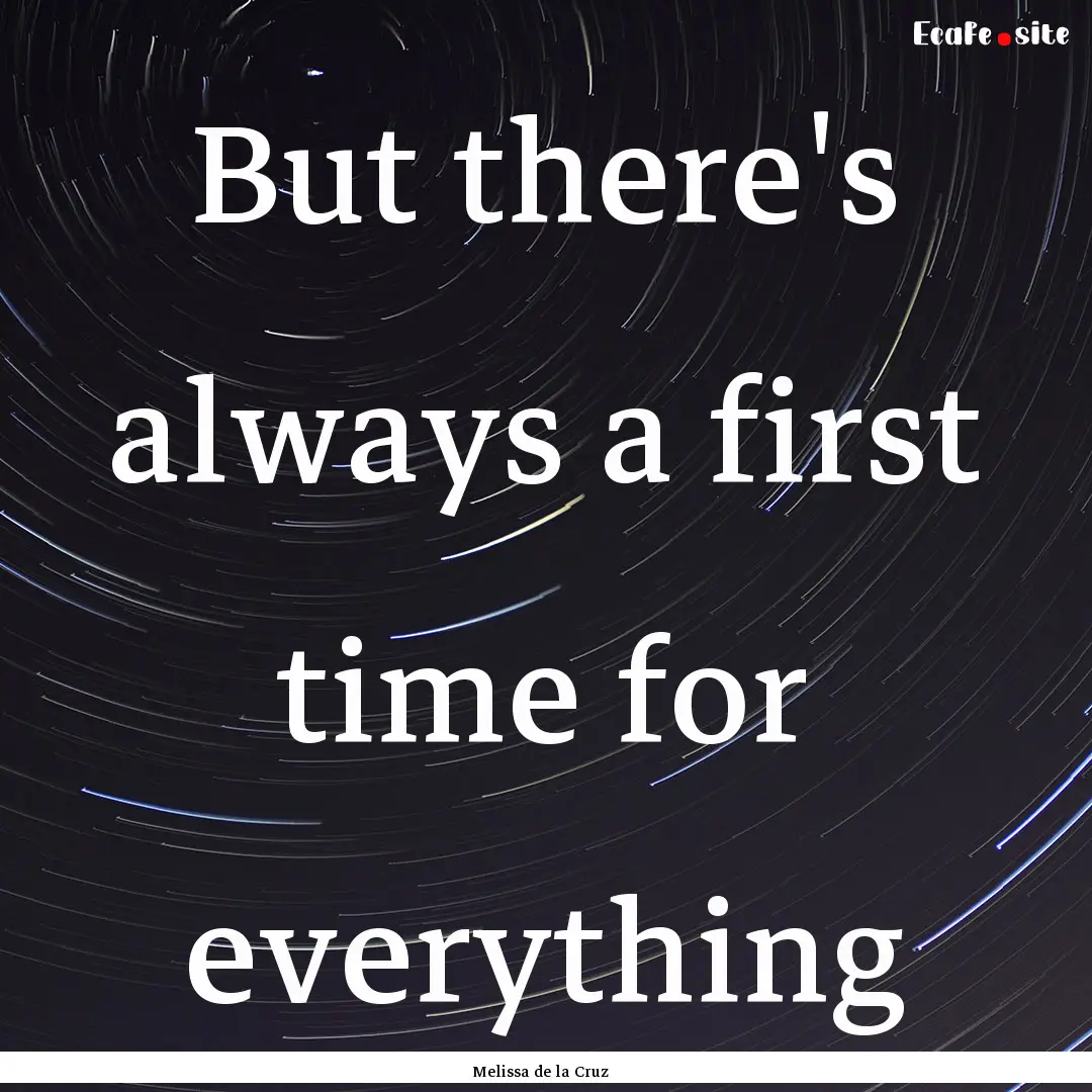 But there's always a first time for everything.... : Quote by Melissa de la Cruz