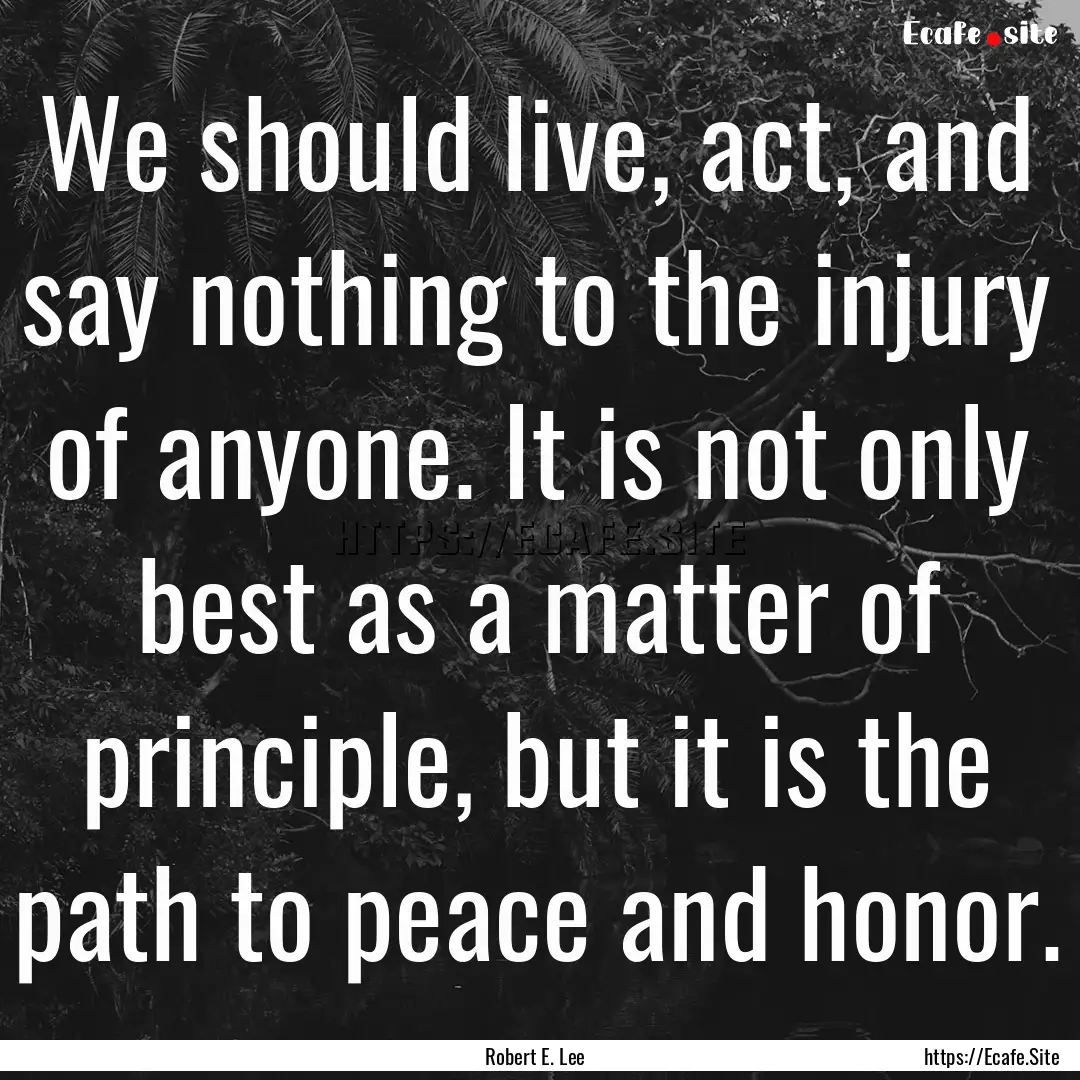 We should live, act, and say nothing to the.... : Quote by Robert E. Lee