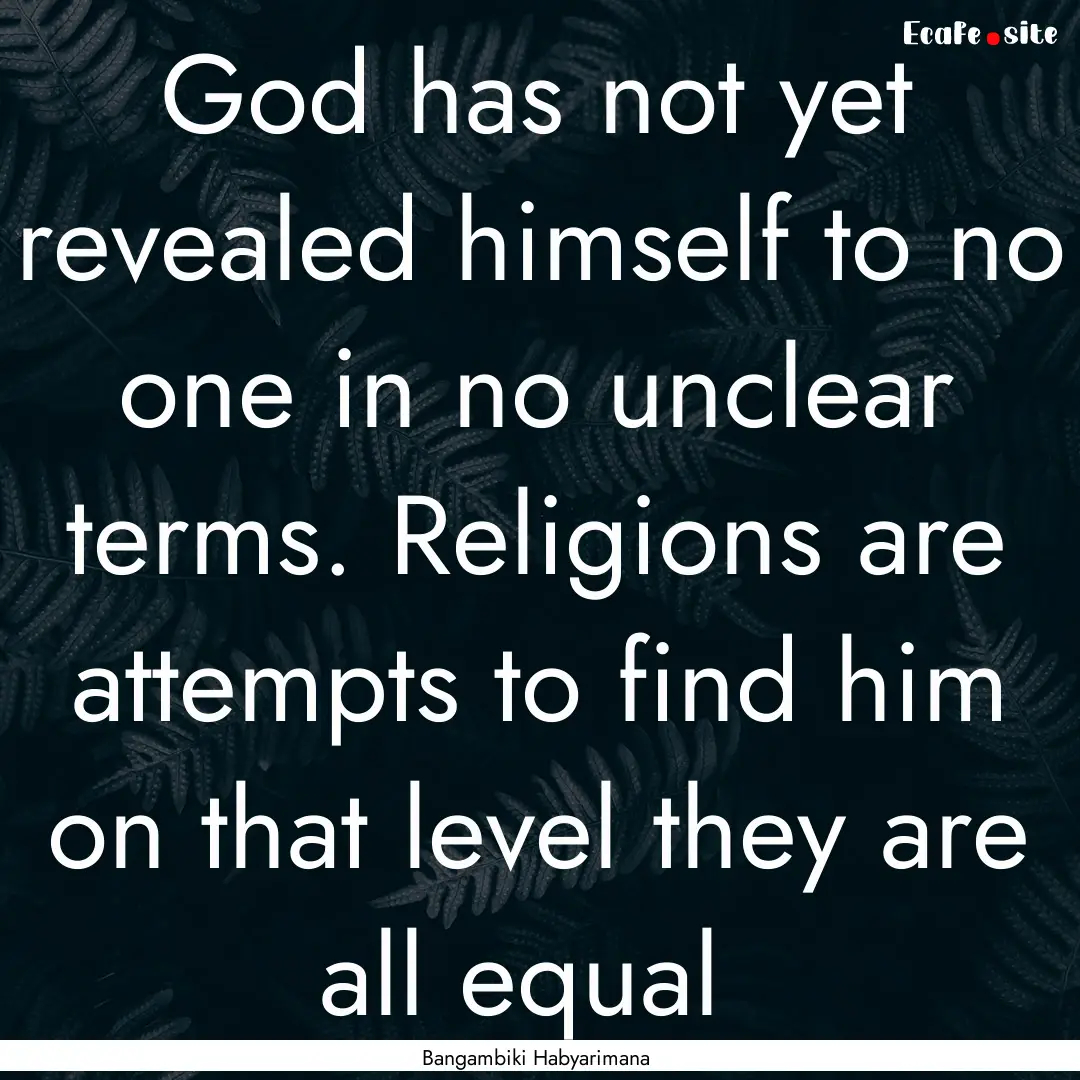 God has not yet revealed himself to no one.... : Quote by Bangambiki Habyarimana