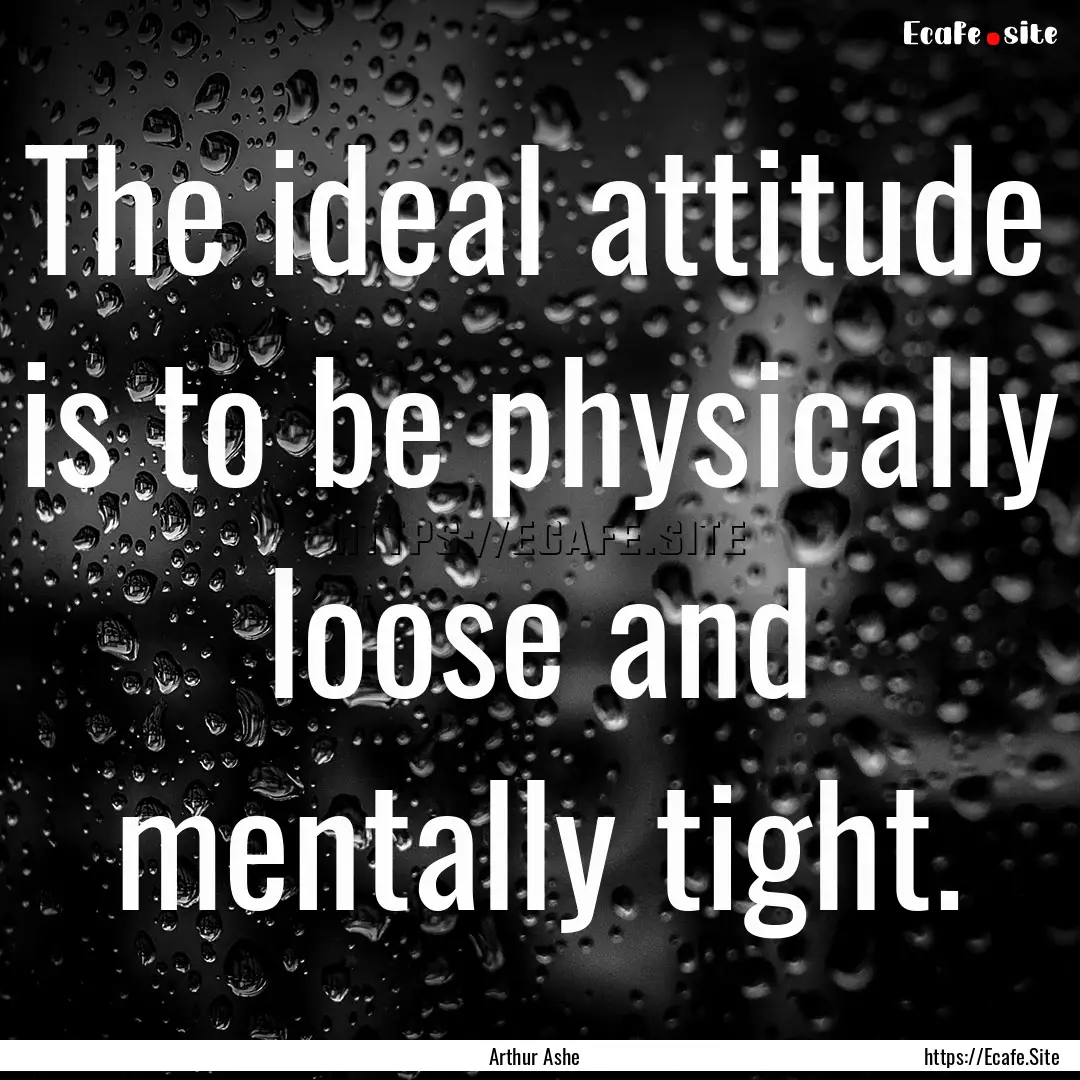 The ideal attitude is to be physically loose.... : Quote by Arthur Ashe