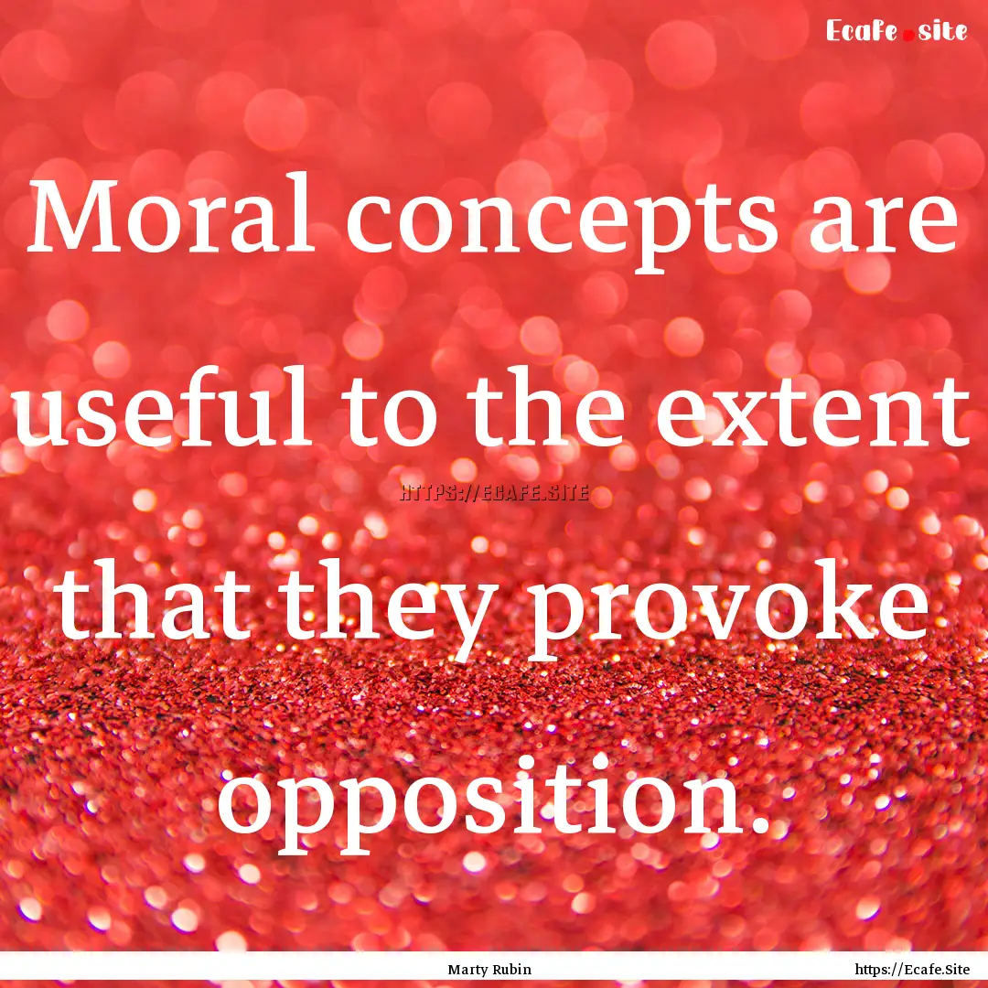 Moral concepts are useful to the extent that.... : Quote by Marty Rubin