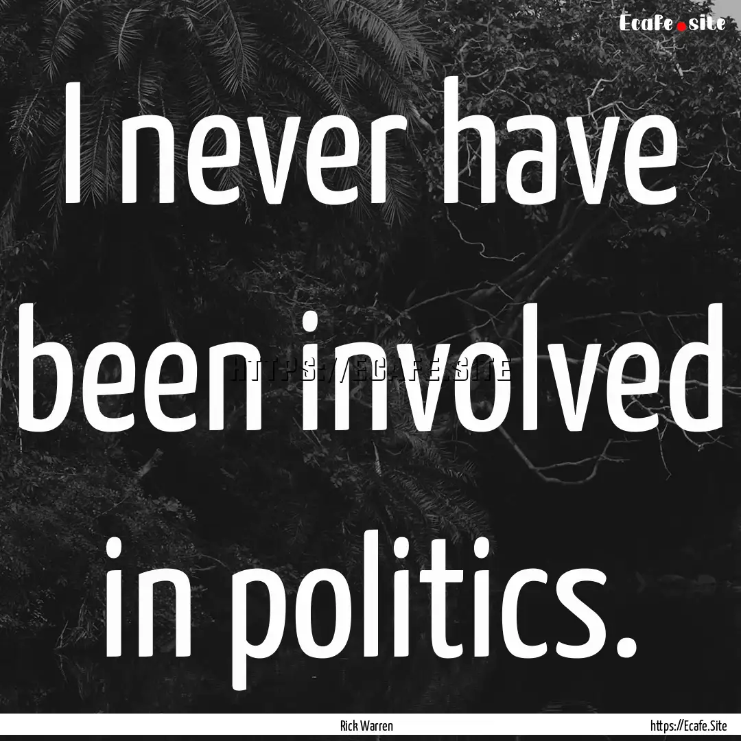 I never have been involved in politics. : Quote by Rick Warren