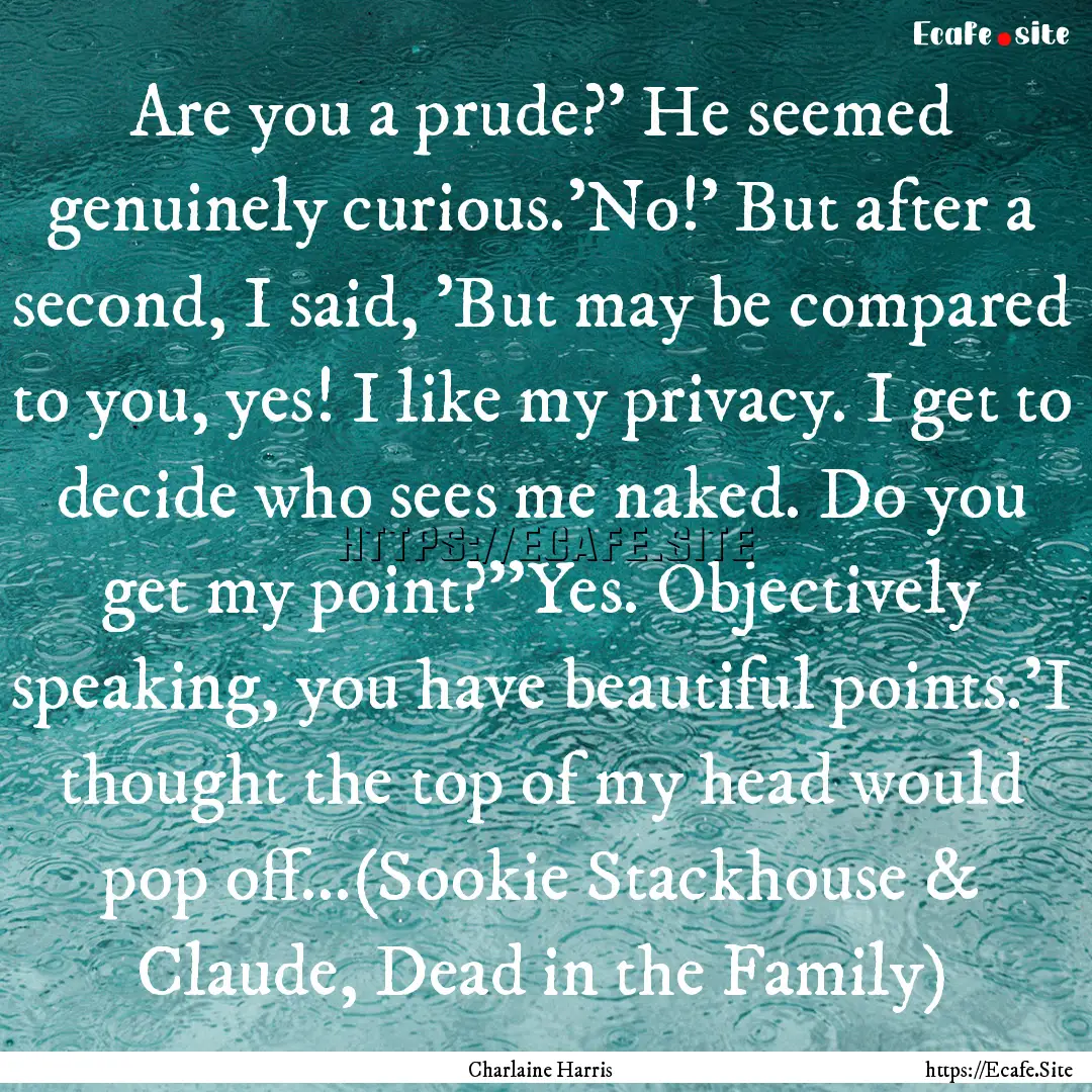 Are you a prude?' He seemed genuinely curious.'No!'.... : Quote by Charlaine Harris