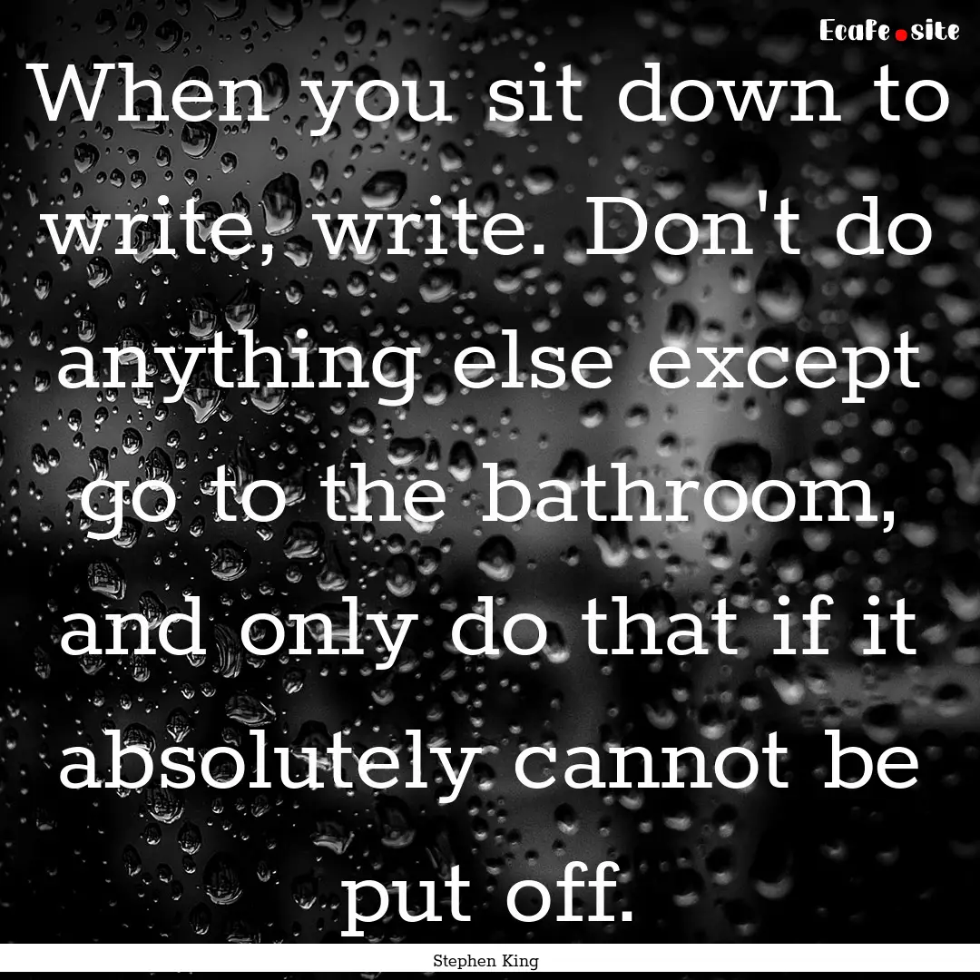 When you sit down to write, write. Don't.... : Quote by Stephen King