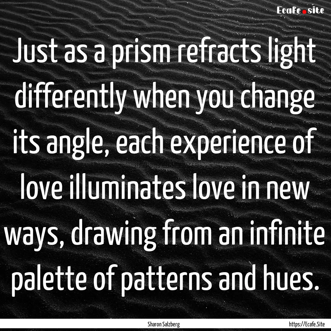 Just as a prism refracts light differently.... : Quote by Sharon Salzberg