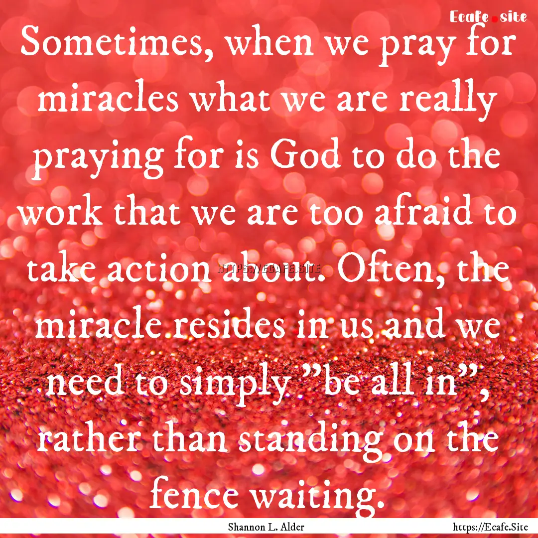 Sometimes, when we pray for miracles what.... : Quote by Shannon L. Alder