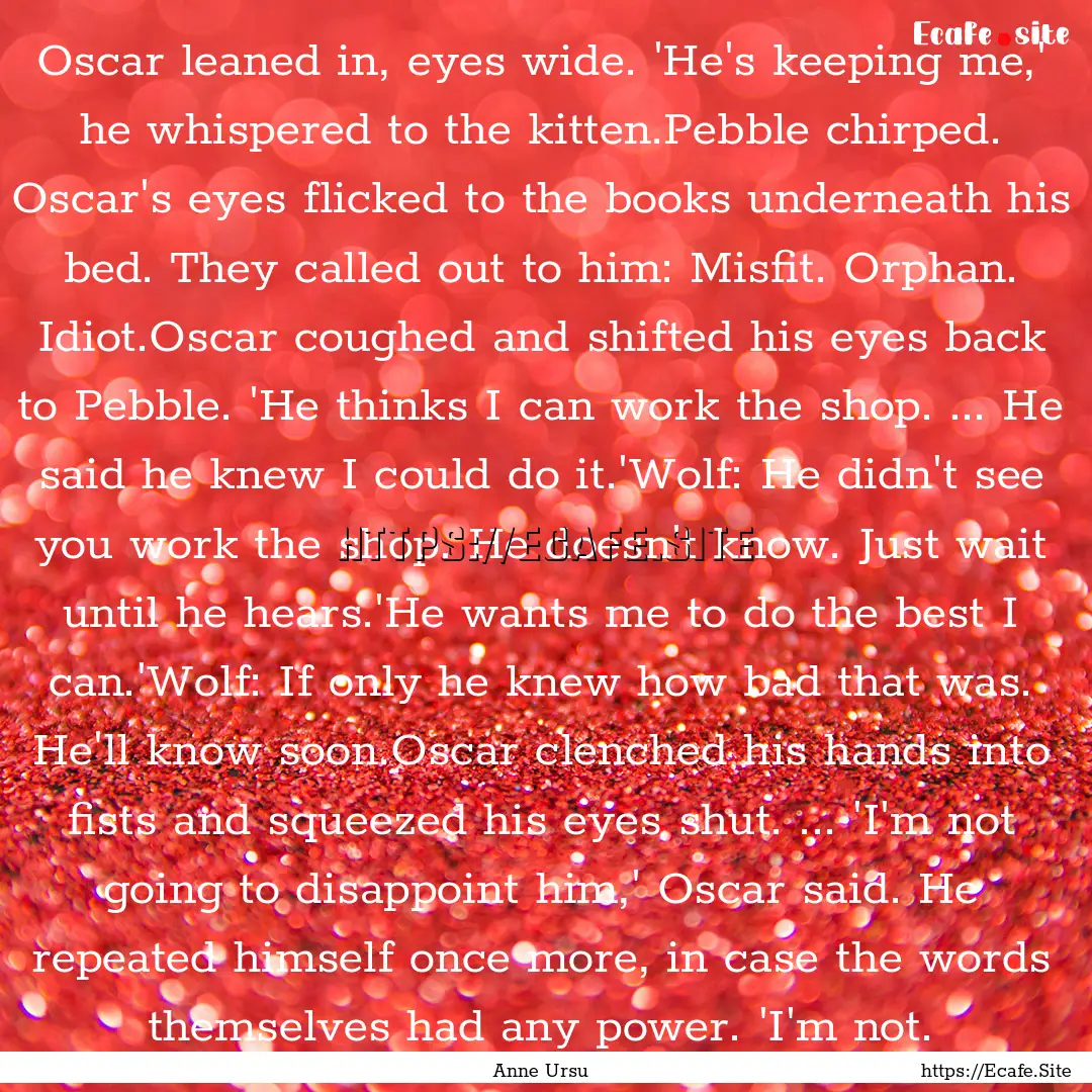 Oscar leaned in, eyes wide. 'He's keeping.... : Quote by Anne Ursu