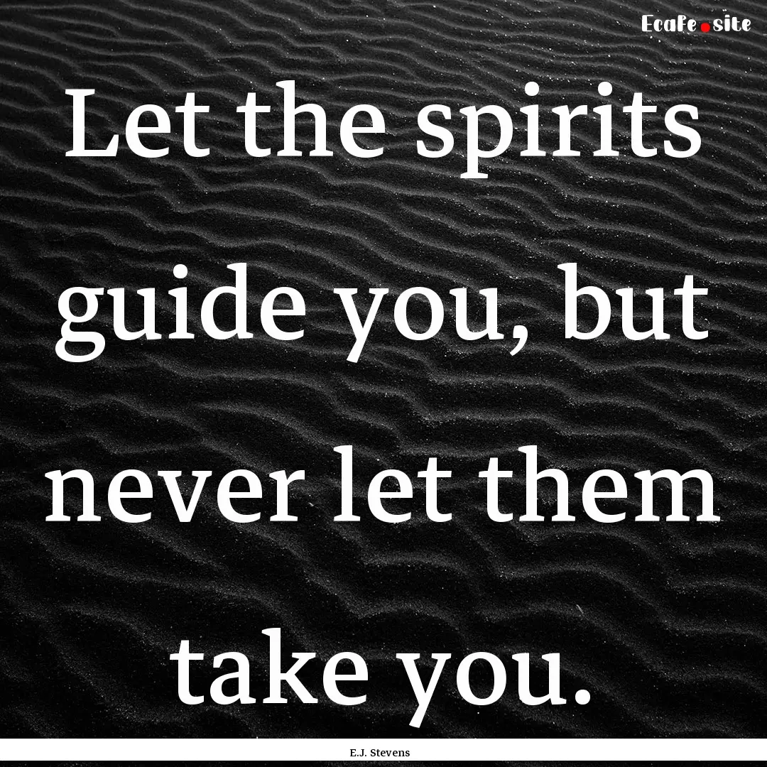 Let the spirits guide you, but never let.... : Quote by E.J. Stevens