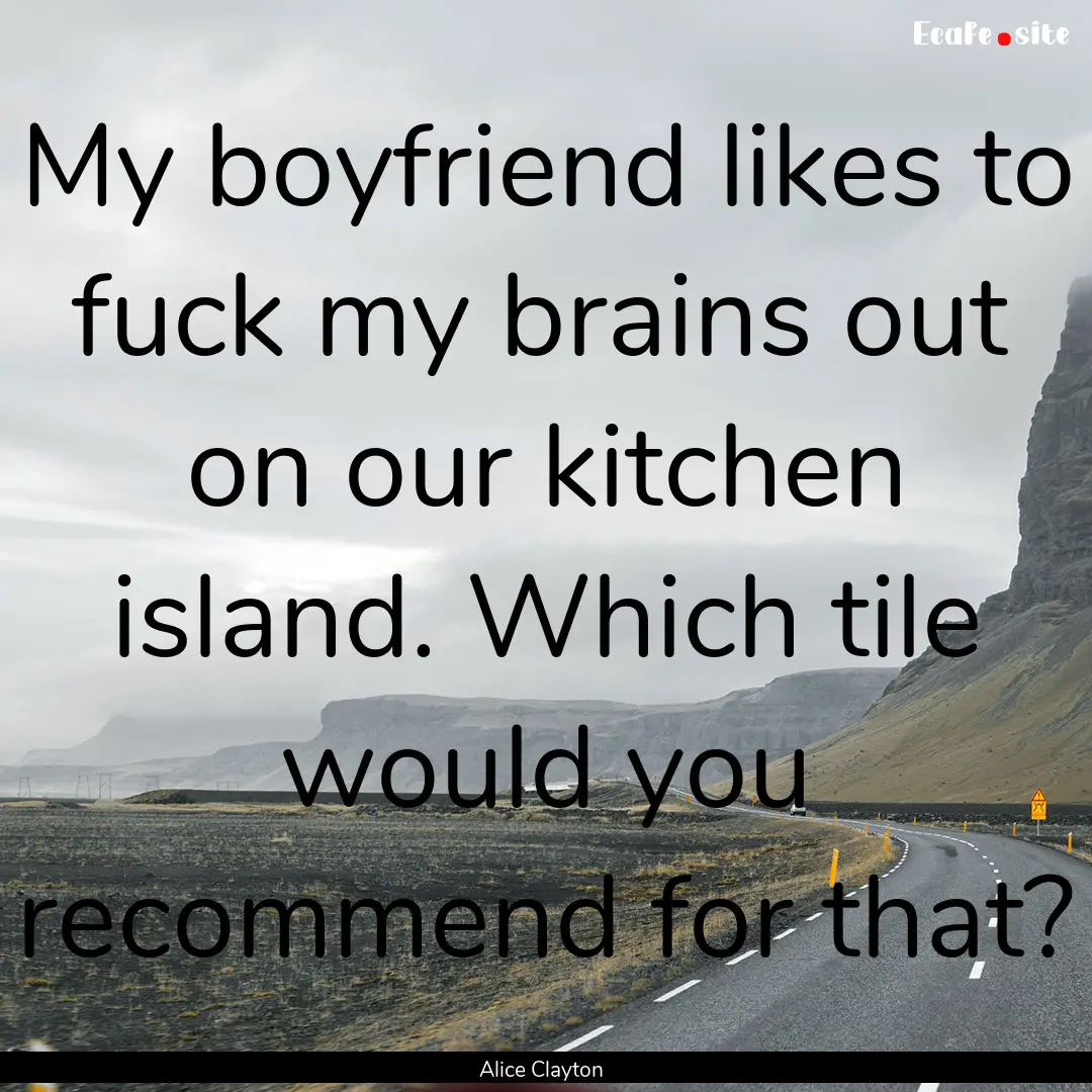 My boyfriend likes to fuck my brains out.... : Quote by Alice Clayton