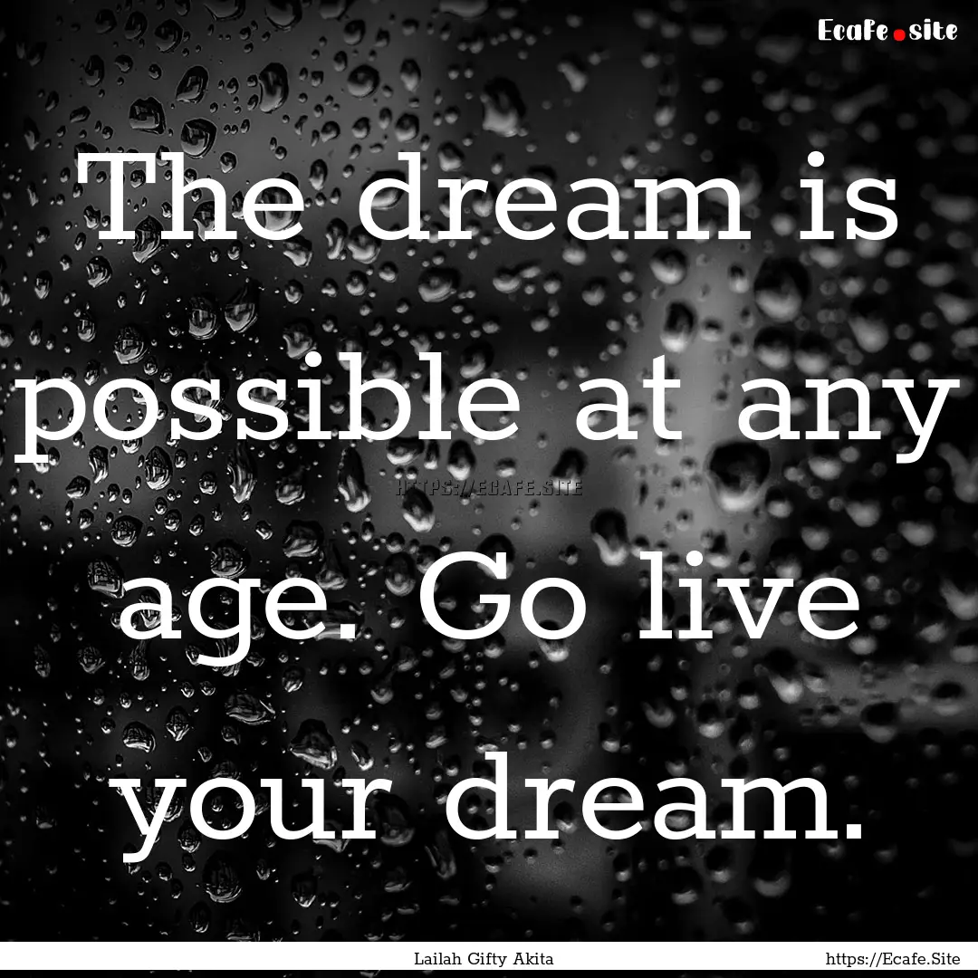 The dream is possible at any age. Go live.... : Quote by Lailah Gifty Akita