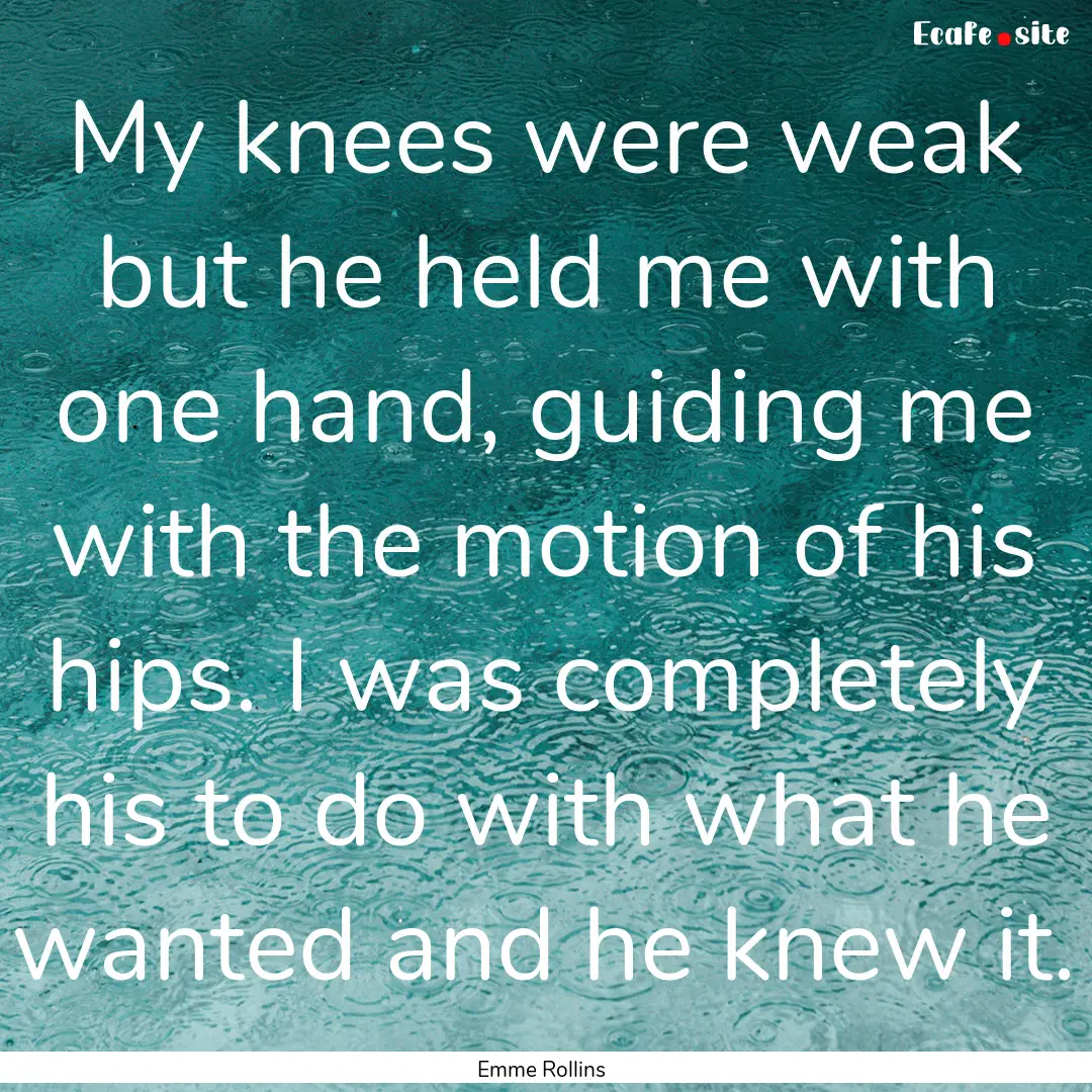 My knees were weak but he held me with one.... : Quote by Emme Rollins