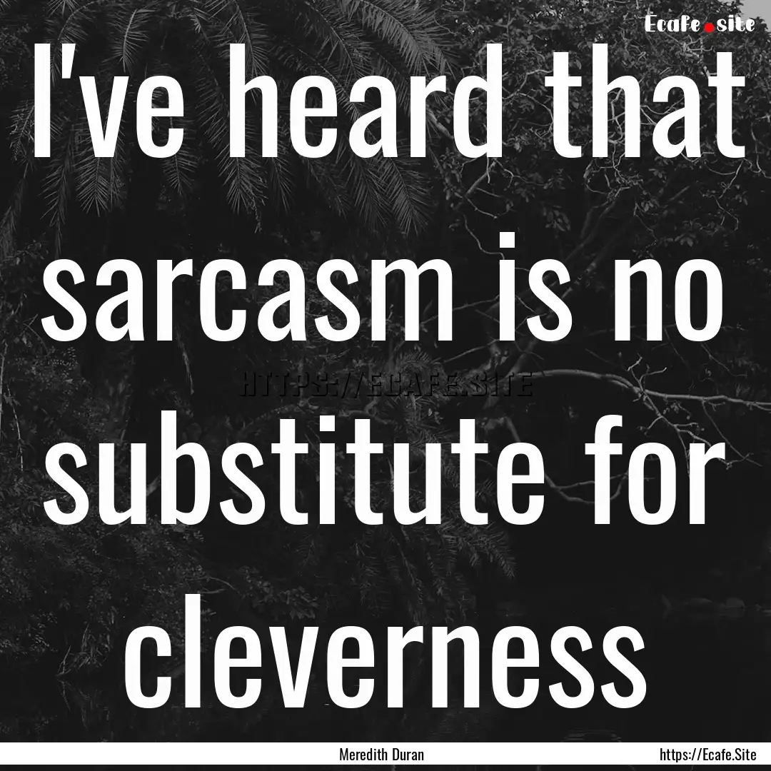 I've heard that sarcasm is no substitute.... : Quote by Meredith Duran