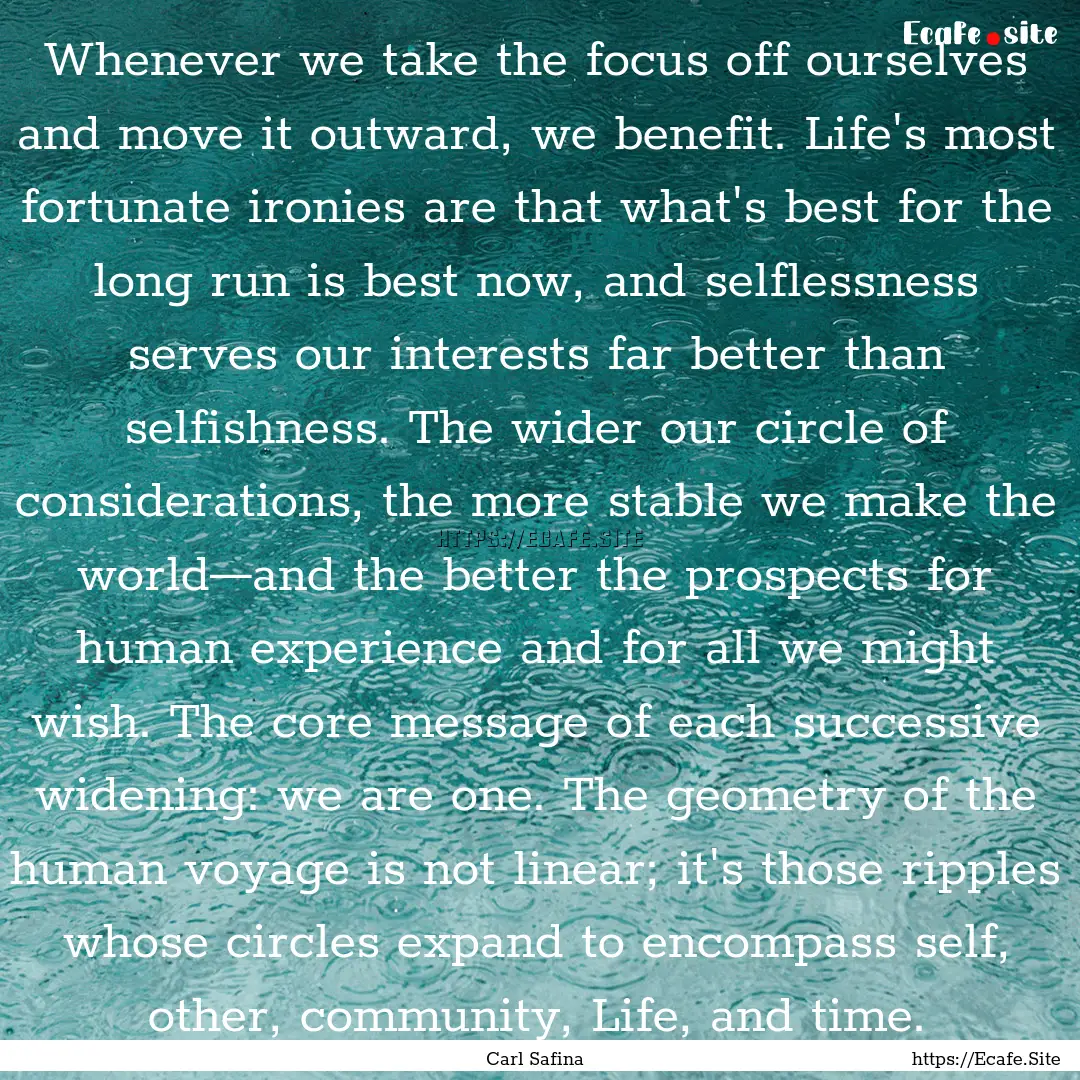 Whenever we take the focus off ourselves.... : Quote by Carl Safina