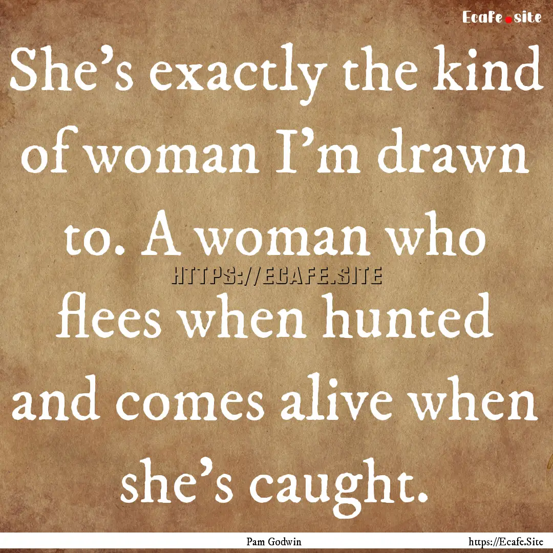 She’s exactly the kind of woman I’m drawn.... : Quote by Pam Godwin