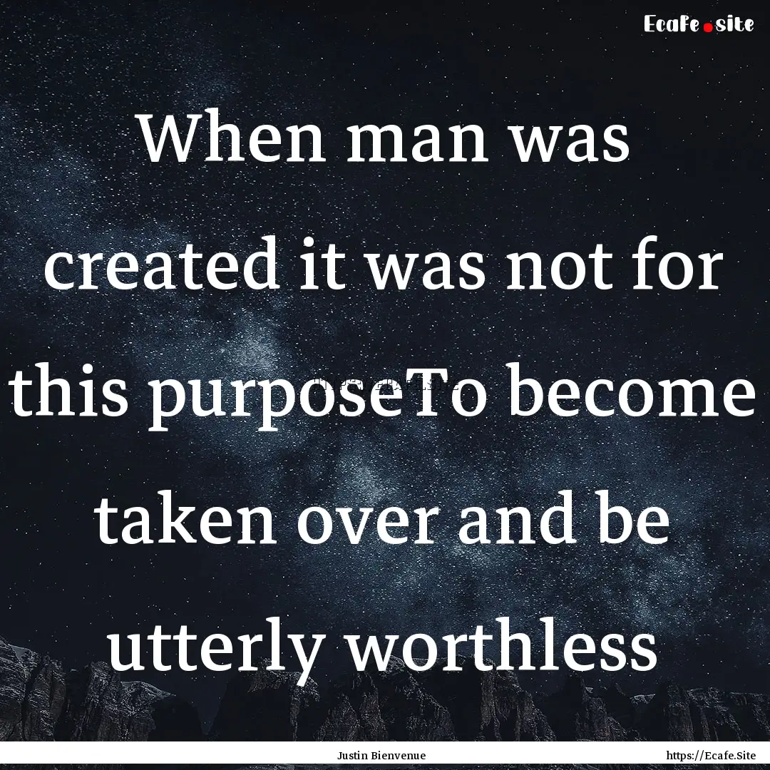 When man was created it was not for this.... : Quote by Justin Bienvenue