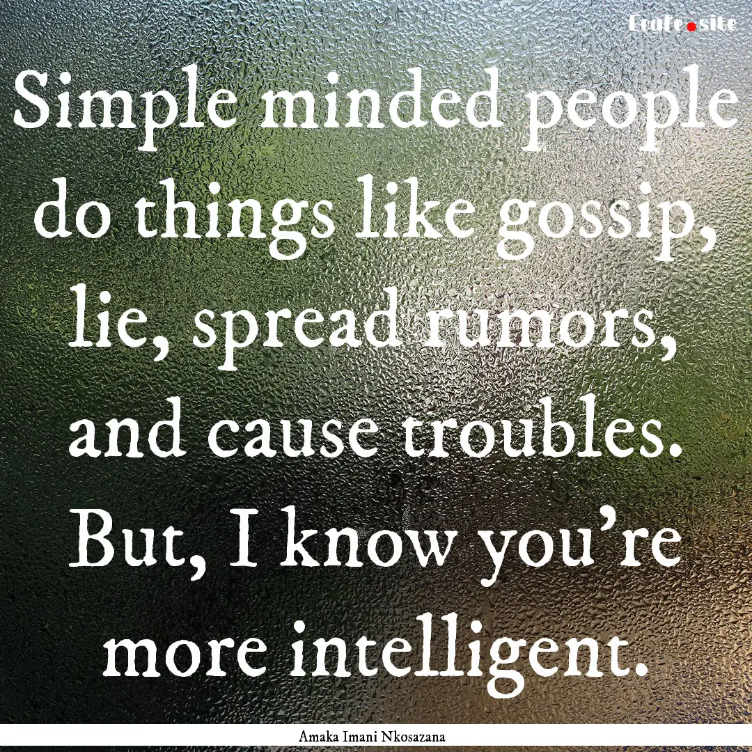 Simple minded people do things like gossip,.... : Quote by Amaka Imani Nkosazana