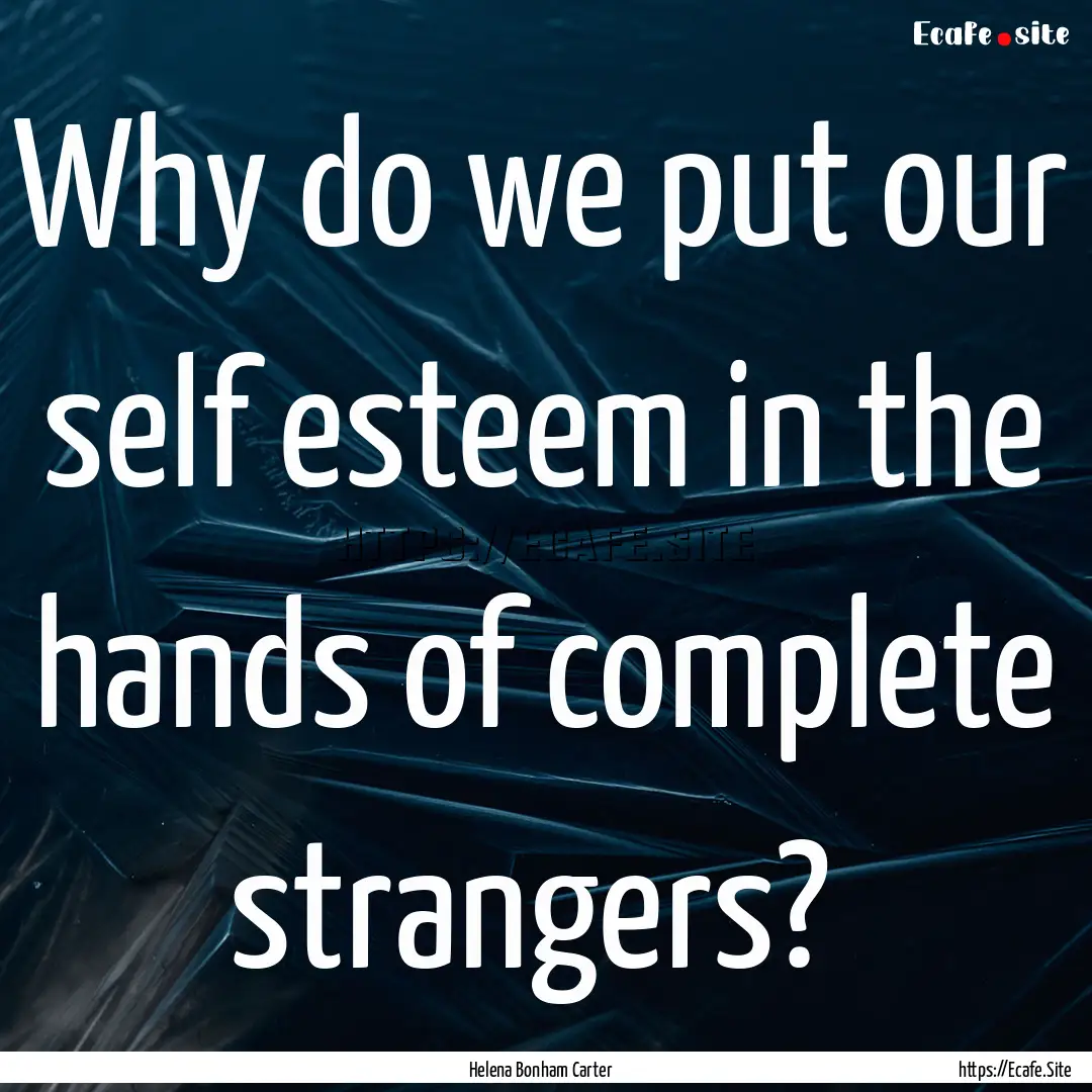  Why do we put our self esteem in the hands.... : Quote by Helena Bonham Carter