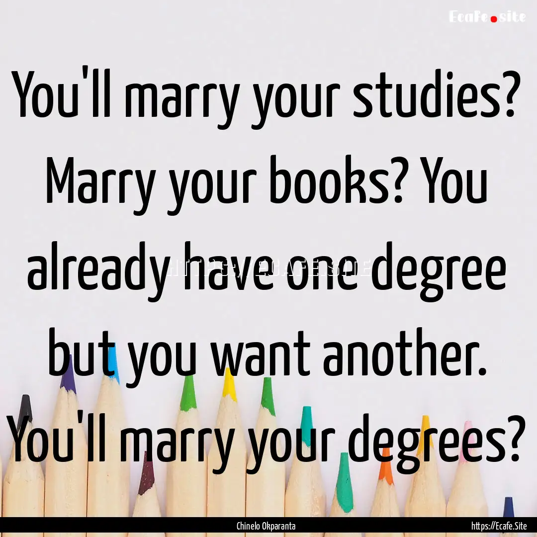 You'll marry your studies? Marry your books?.... : Quote by Chinelo Okparanta