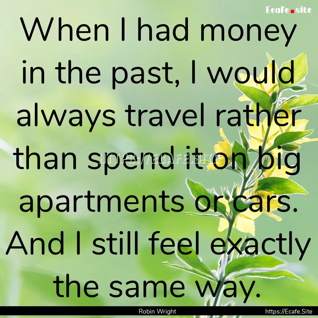 When I had money in the past, I would always.... : Quote by Robin Wright