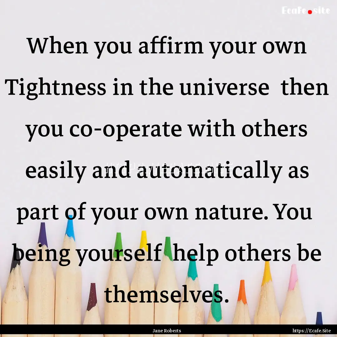 When you affirm your own Tightness in the.... : Quote by Jane Roberts