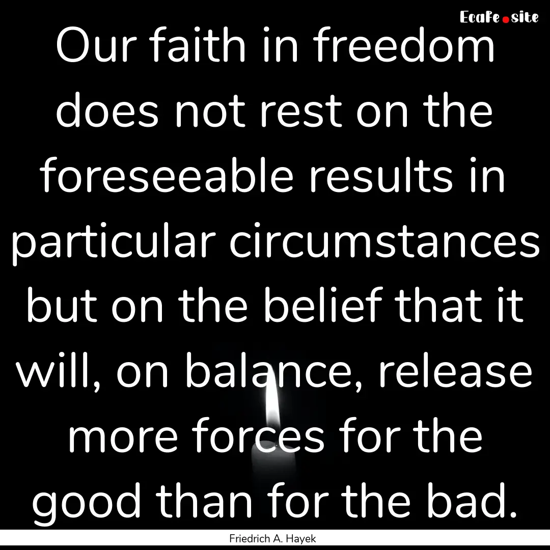 Our faith in freedom does not rest on the.... : Quote by Friedrich A. Hayek