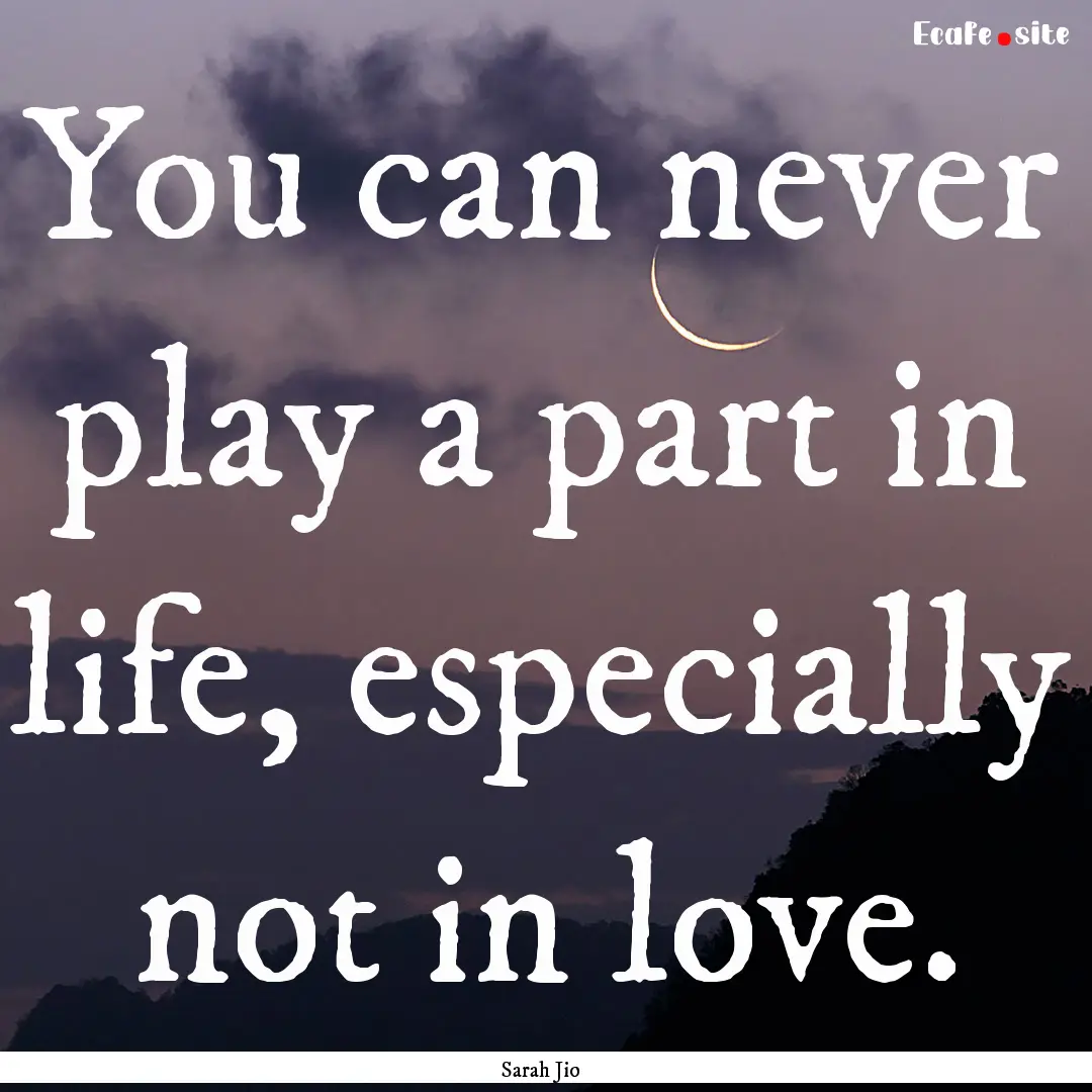 You can never play a part in life, especially.... : Quote by Sarah Jio