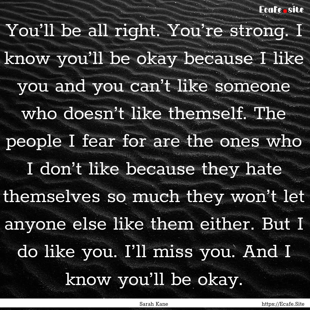 You’ll be all right. You’re strong. I.... : Quote by Sarah Kane