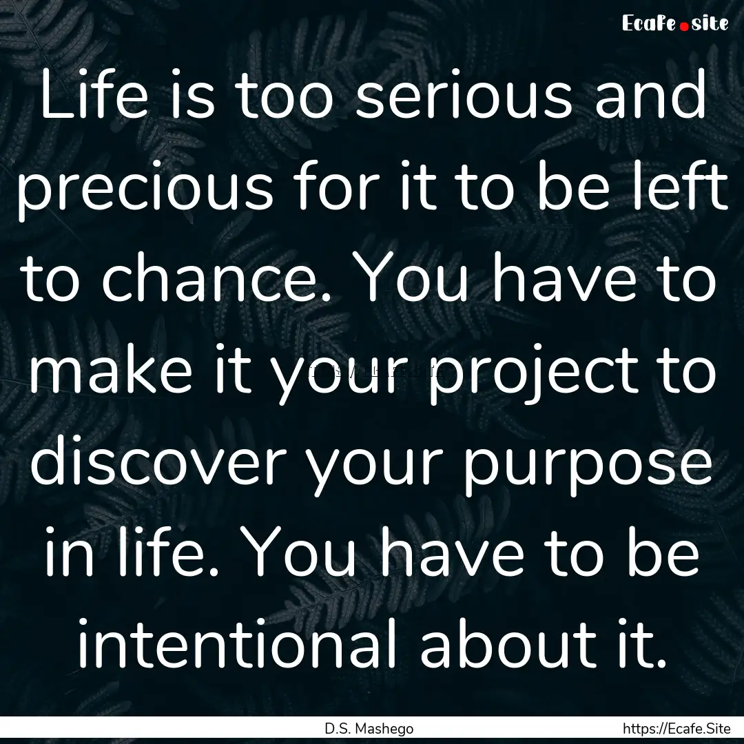 Life is too serious and precious for it to.... : Quote by D.S. Mashego