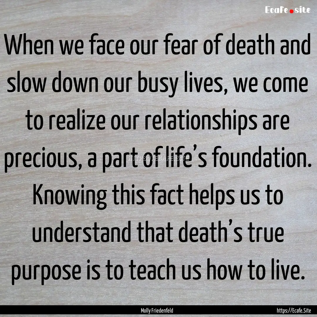 When we face our fear of death and slow down.... : Quote by Molly Friedenfeld