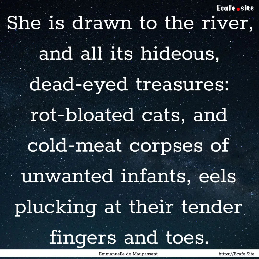 She is drawn to the river, and all its hideous,.... : Quote by Emmanuelle de Maupassant