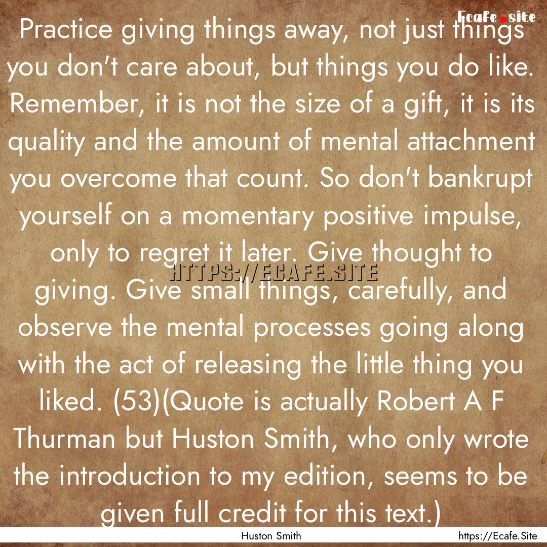 Practice giving things away, not just things.... : Quote by Huston Smith