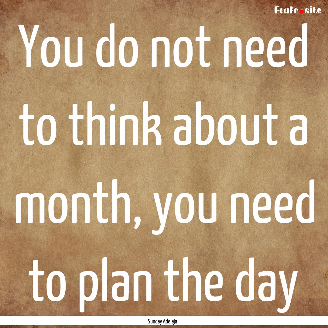 You do not need to think about a month, you.... : Quote by Sunday Adelaja